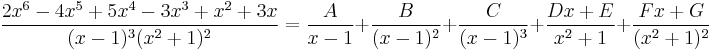 \frac{2x^6-4x^5%2B5x^4-3x^3%2Bx^2%2B3x}{(x-1)^3(x^2%2B1)^2}=\frac{A}{x-1}%2B\frac{B}{(x-1)^2}%2B\frac{C}{(x-1)^3}%2B\frac{Dx%2BE}{x^2%2B1}%2B\frac{Fx%2BG}{(x^2%2B1)^2}