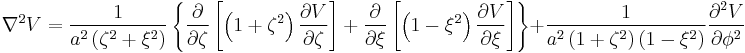 
\nabla^{2} V = 
\frac{1}{a^2 \left( \zeta^2 %2B \xi^2 \right)}
\left\{
\frac{\partial}{\partial \zeta} \left[ 
\left(1%2B\zeta^2\right) \frac{\partial V}{\partial \zeta}
\right] %2B 
\frac{\partial}{\partial \xi} \left[ 
\left( 1 - \xi^2 \right) \frac{\partial V}{\partial \xi}
\right]
\right\}
%2B \frac{1}{a^2 \left( 1%2B\zeta^2 \right) \left( 1 - \xi^{2} \right)}
\frac{\partial^2 V}{\partial \phi^{2}}
