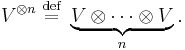 V^{\otimes n} \;\overset{\mathrm{def}}{=}\; \underbrace{V\otimes\cdots\otimes V}_{n}.