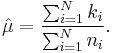 \hat{\mu} = \frac{\sum_{i=1}^N k_i }{\sum_{i=1}^N n_i }.