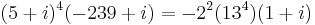 (5%2Bi)^4 (-239%2Bi) = -2^2(13^4)(1%2Bi)