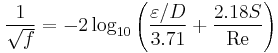  \frac{1}{\sqrt {f}} = -2\log_{10} \left({\varepsilon/D\over 3.71} %2B {2.18 S \over \mbox{Re}}\right) 