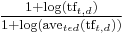  \tfrac{1%2B\text{log}(\text{tf}_{t,d})}{1%2B\text{log}(\text{ave}_{t \epsilon d}( \text{tf}_{t,d}))}