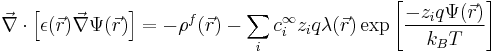 
\vec{\nabla}\cdot\left[\epsilon(\vec{r})\vec{\nabla}\Psi(\vec{r})\right] = -\rho^{f}(\vec{r}) - \sum_{i}c_{i}^{\infty}z_{i} q \lambda(\vec{r}) \exp \left[{\frac{-z_{i}q\Psi(\vec{r})}{k_B T}}\right]
