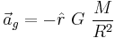 \vec a_g = - \hat r ~ G ~ \frac{M}{R^2}