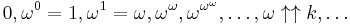 0, \omega^0 = 1, \omega^1 = \omega, \omega^\omega, \omega^{\omega^\omega}, \ldots, \omega \uparrow \uparrow k, \ldots