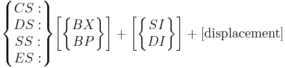 
\begin{Bmatrix}CS:\\DS:\\SS:\\ES:\end{Bmatrix}
\begin{bmatrix}\begin{Bmatrix}BX\\BP\end{Bmatrix}\end{bmatrix} %2B
\begin{bmatrix}\begin{Bmatrix}SI\\DI\end{Bmatrix}\end{bmatrix} %2B
\rm [displacement]

