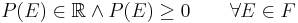 P(E)\in\mathbb{R}\and P(E)\geq 0 \qquad \forall E\in F