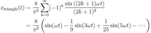 
\begin{align}
x_\mathrm{triangle}(t) & {} = \frac {8}{\pi^2} \sum_{k=0}^\infty (-1)^k \, \frac{ \sin \left( (2k%2B1)\omega t \right)}{(2k%2B1)^2} \\
& {} = \frac{8}{\pi^2} \left( \sin (\omega t)-{1 \over 9} \sin (3\omega t)%2B{1 \over 25} \sin (5\omega t) - \cdots \right)
\end{align}
