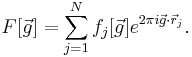 F[\vec{g}]=\sum_{j=1}^{N}f_j[\vec{g}]e^{2\pi i \vec{g} \cdot \vec{r}_{j}}.