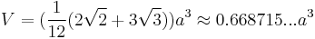 V=(\frac{1}{12}(2\sqrt{2}%2B3\sqrt{3}))a^3\approx0.668715...a^3