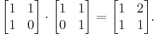 \begin{bmatrix}
1 & 1\\
1 & 0\\
\end{bmatrix}\cdot
\begin{bmatrix}
1 & 1\\
0 & 1\\
\end{bmatrix}=
\begin{bmatrix}
1 & 2\\
1 & 1\\
\end{bmatrix}.
