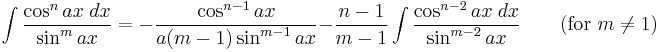 \int\frac{\cos^n ax\;dx}{\sin^m ax} = -\frac{\cos^{n-1} ax}{a(m-1)\sin^{m-1} ax} - \frac{n-1}{m-1}\int\frac{\cos^{n-2} ax\;dx}{\sin^{m-2} ax} \qquad\mbox{(for }m\neq 1\mbox{)}\,\!