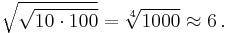 \sqrt{\sqrt{10 \cdot 100}} = \sqrt[4]{1000} \approx 6 \,.