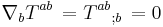 \nabla_b T^{ab}  \,  = T^{ab}{}_{;b}  \, = 0