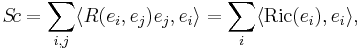 S\! c=\sum_{i,j}\langle R(e_i,e_j)e_j,e_i\rangle=\sum_{i}\langle \text{Ric}(e_i),e_i\rangle, 