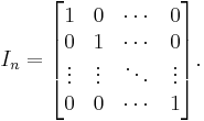 I_n = \begin{bmatrix}1 & 0 & \cdots & 0 \\0 & 1 & \cdots & 0 \\\vdots & \vdots & \ddots & \vdots \\0 & 0 & \cdots & 1 \end{bmatrix}.