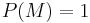 P(M)=1