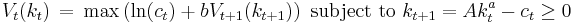 V_t(k_t) \, = \, \max \left( \ln(c_t) %2B b V_{t%2B1}(k_{t%2B1}) \right)\text{ subject to }k_{t%2B1}=Ak^a_t - c_t \geq 0