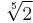 \sqrt[5]{2}\,