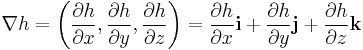 \nabla h = \left(
{\frac{\partial h}{\partial x}},
{\frac{\partial h}{\partial y}},
{\frac{\partial h}{\partial z}}
\right) = 
{\frac{\partial h}{\partial x}}\mathbf{i} %2B 
{\frac{\partial h}{\partial y}}\mathbf{j} %2B 
{\frac{\partial h}{\partial z}}\mathbf{k}