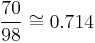 \frac{70}{98} \cong 0.714