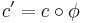 c' = c \circ \phi\;