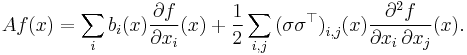 A f (x) = \sum_{i} b_{i} (x) \frac{\partial f}{\partial x_{i}} (x) %2B \frac1{2} \sum_{i, j} \big( \sigma \sigma^{\top} \big)_{i, j} (x) \frac{\partial^{2} f}{\partial x_{i}\, \partial x_{j}} (x).\ 