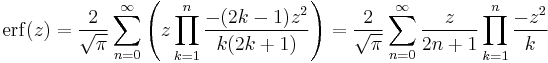 \operatorname{erf}(z)= \frac{2}{\sqrt{\pi}}\sum_{n=0}^\infin\left(z \prod_{k=1}^n {\frac{-(2k-1) z^2}{k (2k%2B1)}}\right) = \frac{2}{\sqrt{\pi}} \sum_{n=0}^\infin \frac{z}{2n%2B1} \prod_{k=1}^n \frac{-z^2}{k}