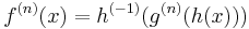 f^{(n)}(x)=h^{(-1)}(g^{(n)}(h(x)))\,\!