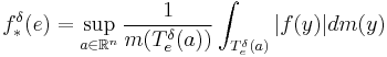  f_{*}^{\delta}(e)=\sup_{a\in\mathbb{R}^{n}}\frac{1}{m(T_{e}^{\delta}(a))}\int_{T_{e}^{\delta}(a)}|f(y)|dm(y)