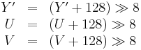 
\begin{array}{rcl}
Y' &=& (Y' %2B 128) \gg 8\\
U  &=& (U  %2B 128) \gg 8\\
V  &=& (V  %2B 128) \gg 8
\end{array}
