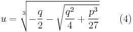  u=\sqrt[3]{-{q\over 2}- \sqrt{{q^{2}\over 4}%2B{p^{3}\over 27}}} \qquad (4) 