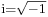 \scriptstyle{ \text{i}=\sqrt{-1}} 