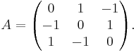 
A = \begin{pmatrix}
0 & 1 & -1 \\
-1 & 0 & 1 \\
1 & -1 & 0
\end{pmatrix}.
