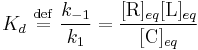 
K_{d} \ \stackrel{\mathrm{def}}{=}\   \frac{k_{-1}}{k_{1}} = \frac{[\mathrm{R}]_{eq} [\mathrm{L}]_{eq}}{[\mathrm{C}]_{eq}}
