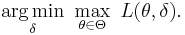  \underset{\delta} {\operatorname{arg\,min}} \ \max_{\theta \in \Theta} \ L(\theta,\delta). 