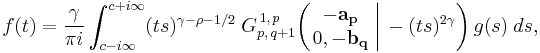 
f(t) = \frac {\gamma} {\pi i} \int_{c - i \infty}^{c %2B i \infty} (ts)^{\gamma - \rho - 1/2} \; G_{p,\,q%2B1}^{\,1,\,p} \!\left( \left. \begin{matrix} -\mathbf{a_p} \\ 0, -\mathbf{b_q} \end{matrix} \; \right| \, -(ts)^{2 \gamma} \right) g(s) \; ds,
