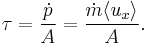 \tau = \frac{\dot{p}}{A} = \frac{\dot{m} \langle u_x \rangle}{A}.