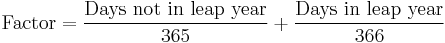 \mathrm{Factor} = \frac{\mbox{Days not in leap year}}{365} %2B \frac{\mbox{Days in leap year}}{366}