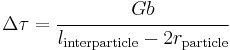  \Delta\tau = \cfrac{Gb}{l_{\rm{interparticle}}-2r_{\rm{particle}}} 