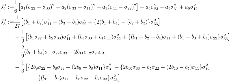 
   \begin{align}
     J_2^0 �:= & \cfrac{1}{6}\left[a_1(\sigma_{22}-\sigma_{33})^2%2Ba_2(\sigma_{33}-\sigma_{11})^2 %2Ba_3(\sigma_{11}-\sigma_{22})^2\right] %2B a_4\sigma_{23}^2 %2B a_5\sigma_{31}^2 %2B a_6\sigma_{12}^2 \\
     J_3^0 �:= & \cfrac{1}{27}\left[(b_1%2Bb_2)\sigma_{11}^3 %2B(b_3%2Bb_4)\sigma_{22}^3 %2B \{2(b_1%2Bb_4)-(b_2%2Bb_3)\}\sigma_{33}^3\right] \\
      & -\cfrac{1}{9}\left[(b_1\sigma_{22}%2Bb_2\sigma_{33})\sigma_{11}^2%2B(b_3\sigma_{33}%2Bb_4\sigma_{11})\sigma_{22}^2
   %2B \{(b_1-b_2%2Bb_4)\sigma_{11}%2B(b_1-b_3%2Bb_4)\sigma_{22}\}\sigma_{33}^2\right] \\
     & %2B \cfrac{2}{9}(b_1%2Bb_4)\sigma_{11}\sigma_{22}\sigma_{33} %2B 2 b_{11}\sigma_{12}\sigma_{23}\sigma_{31}\\
     & - \cfrac{1}{3}\left[\{2b_9\sigma_{22}-b_8\sigma_{33}-(2b_9-b_8)\sigma_{11}\}\sigma_{31}^2%2B
       \{2b_{10}\sigma_{33}-b_5\sigma_{22}-(2b_{10}-b_5)\sigma_{11}\}\sigma_{12}^2 \right.\\
      & \qquad \qquad\left. \{(b_6%2Bb_7)\sigma_{11} - b_6\sigma_{22}-b_7\sigma_{33}\}\sigma_{23}^2
     \right]
   \end{align}
 