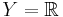 Y = \mathbb{R}