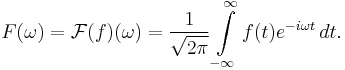 
F(\omega) = \mathcal{F}(f)(\omega)
 = \frac{1}{\sqrt{2\pi}} \int\limits_{-\infty}^\infty f(t) e^{-i\omega t}\,dt.
