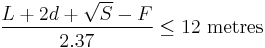 
\frac{L %2B 2d %2B \sqrt{S} - F}{2.37} \leq 12 \mbox{ metres}
