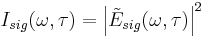 I_{sig}(\omega,\tau) = \left | \tilde{E}_{sig}(\omega,\tau) \right | ^2