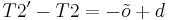 \ T2' - T2 = - \tilde{o} %2B d