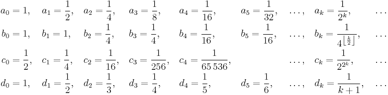 \begin{align}
  a_0 &= 1 ,\,       &&a_1 = \frac12 ,\, &&a_2 = \frac14 ,\,    &&a_3 = \frac18 ,\,     &&a_4 = \frac1{16} ,\,    &&a_5 = \frac1{32} ,\, &&\ldots ,\, &&a_k = \frac1{2^k} ,\,                           &&\ldots \\
  b_0 &= 1 ,\,       &&b_1 = 1 ,\,       &&b_2 = \frac14 ,\,    &&b_3 = \frac14 ,\,     &&b_4 = \frac1{16} ,\,    &&b_5 = \frac1{16} ,\, &&\ldots ,\, &&b_k = \frac1{4^{\left\lfloor \frac{k}{2} \right\rfloor}} ,\, &&\ldots \\
  c_0 &= \frac12 ,\, &&c_1 = \frac14 ,\, &&c_2 = \frac1{16} ,\, &&c_3 = \frac1{256} ,\, &&c_4 = \frac1{65\,536} ,\,                      &&&&\ldots ,\, &&c_k = \frac1{2^{2^k}} ,\,                       &&\ldots \\
  d_0 &= 1 ,\,       &&d_1 = \frac12 ,\, &&d_2 = \frac13 ,\,    &&d_3 = \frac14 ,\,     &&d_4 = \frac15 ,\,       &&d_5 = \frac16 ,\,    &&\ldots ,\, &&d_k = \frac1{k%2B1} ,\,                           &&\ldots
\end{align}