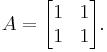 A = \begin{bmatrix} 1 & 1 \\ 1 & 1 \end{bmatrix}.