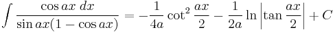 \int\frac{\cos ax\;dx}{\sin ax(1-\cos ax)} = -\frac{1}{4a}\cot^2\frac{ax}{2}-\frac{1}{2a}\ln\left|\tan\frac{ax}{2}\right|%2BC